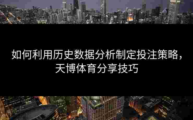 如何利用历史数据分析制定投注策略，天博体育分享技巧
