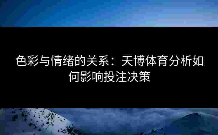色彩与情绪的关系：天博体育分析如何影响投注决策