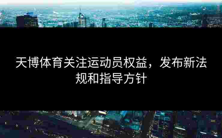 天博体育关注运动员权益，发布新法规和指导方针