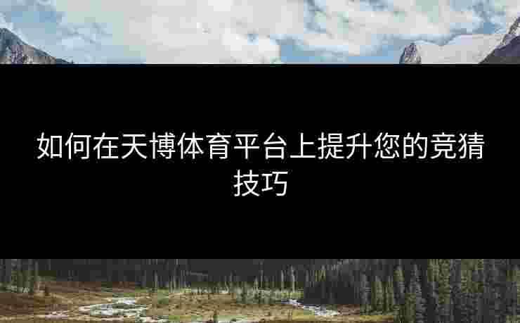 如何在天博体育平台上提升您的竞猜技巧