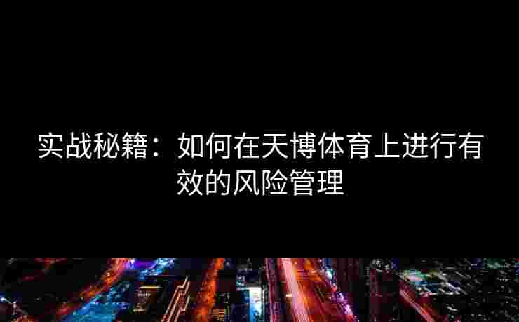 实战秘籍：如何在天博体育上进行有效的风险管理