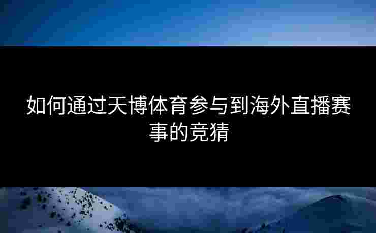 如何通过天博体育参与到海外直播赛事的竞猜