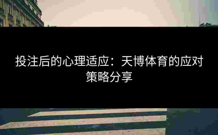 投注后的心理适应：天博体育的应对策略分享
