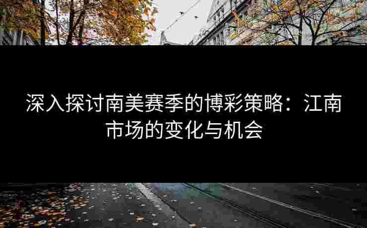 深入探讨南美赛季的博彩策略：江南市场的变化与机会