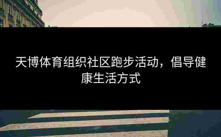天博体育组织社区跑步活动，倡导健康生活方式