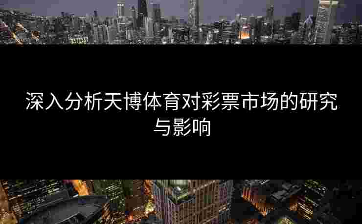 深入分析天博体育对彩票市场的研究与影响