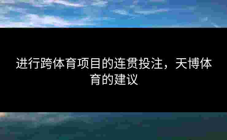 进行跨体育项目的连贯投注，天博体育的建议