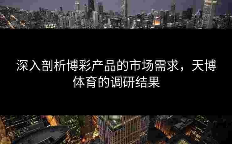 深入剖析博彩产品的市场需求，天博体育的调研结果