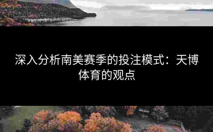深入分析南美赛季的投注模式：天博体育的观点