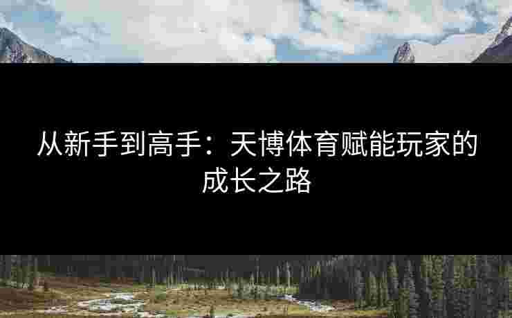 从新手到高手：天博体育赋能玩家的成长之路