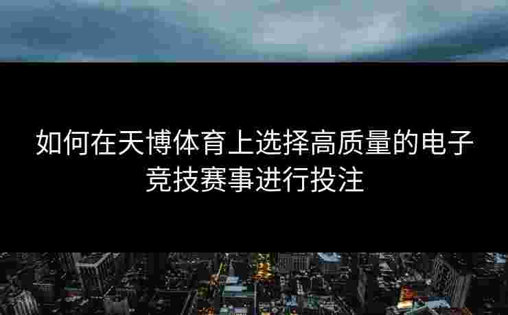 如何在天博体育上选择高质量的电子竞技赛事进行投注