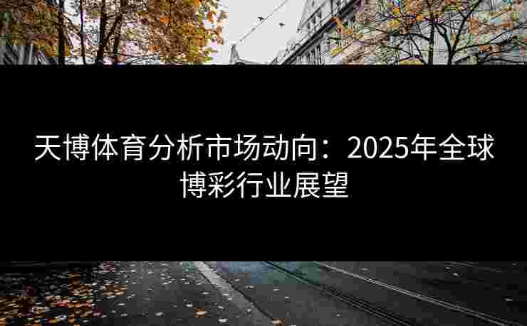 天博体育分析市场动向：2025年全球博彩行业展望