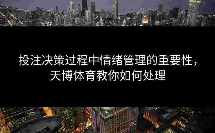 投注决策过程中情绪管理的重要性，天博体育教你如何处理