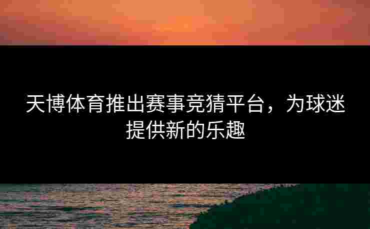天博体育推出赛事竞猜平台，为球迷提供新的乐趣