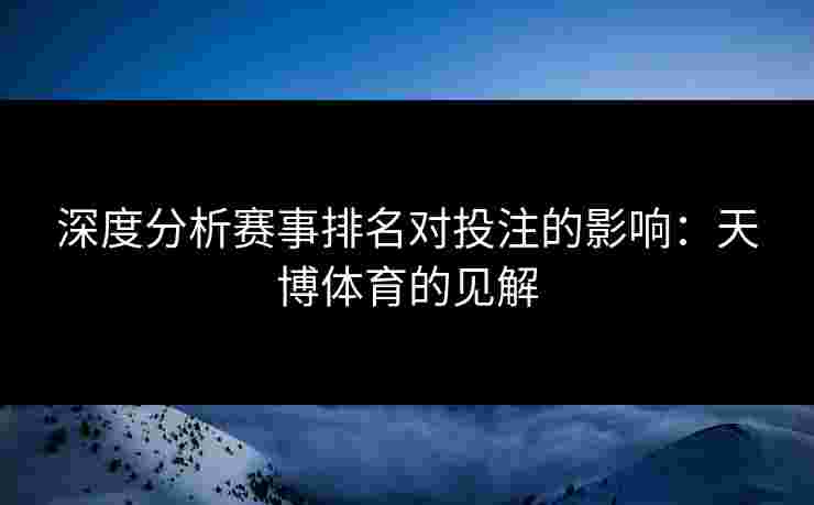深度分析赛事排名对投注的影响：天博体育的见解