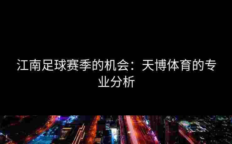 江南足球赛季的机会：天博体育的专业分析