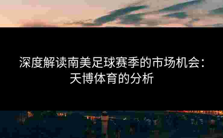 深度解读南美足球赛季的市场机会：天博体育的分析