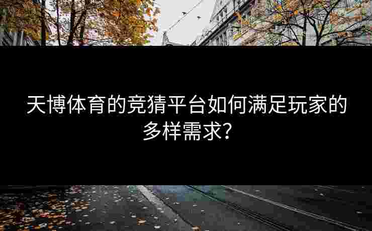 天博体育的竞猜平台如何满足玩家的多样需求？