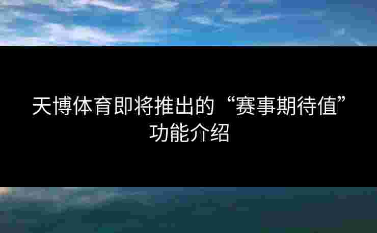 天博体育即将推出的“赛事期待值”功能介绍