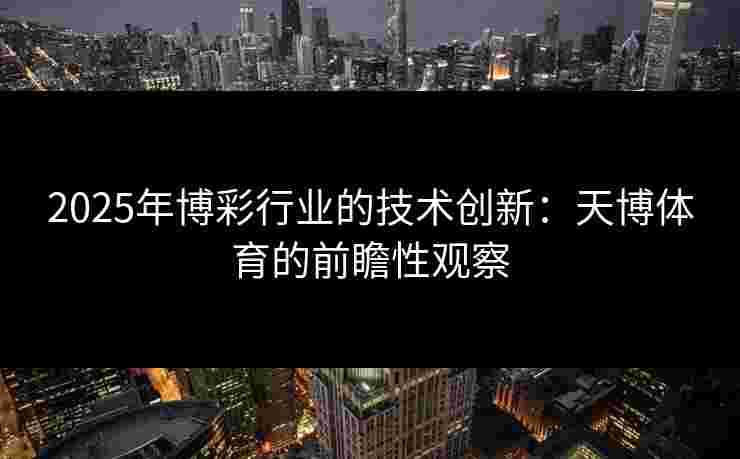 2025年博彩行业的技术创新：天博体育的前瞻性观察