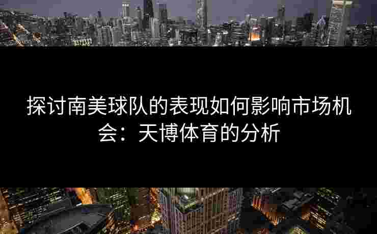 探讨南美球队的表现如何影响市场机会：天博体育的分析