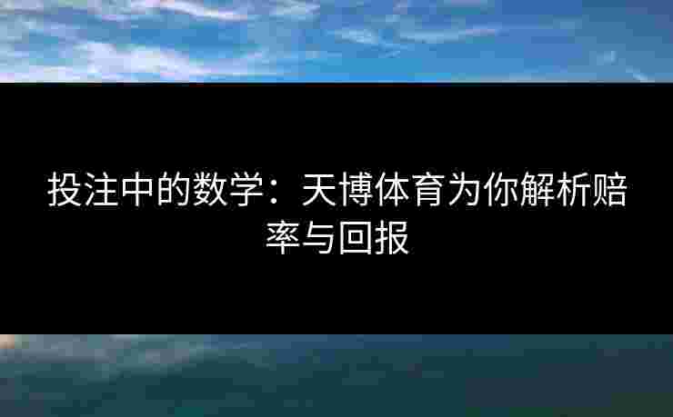 投注中的数学：天博体育为你解析赔率与回报