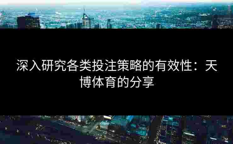 深入研究各类投注策略的有效性：天博体育的分享