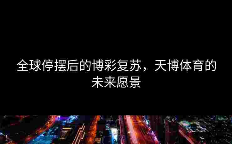 全球停摆后的博彩复苏，天博体育的未来愿景