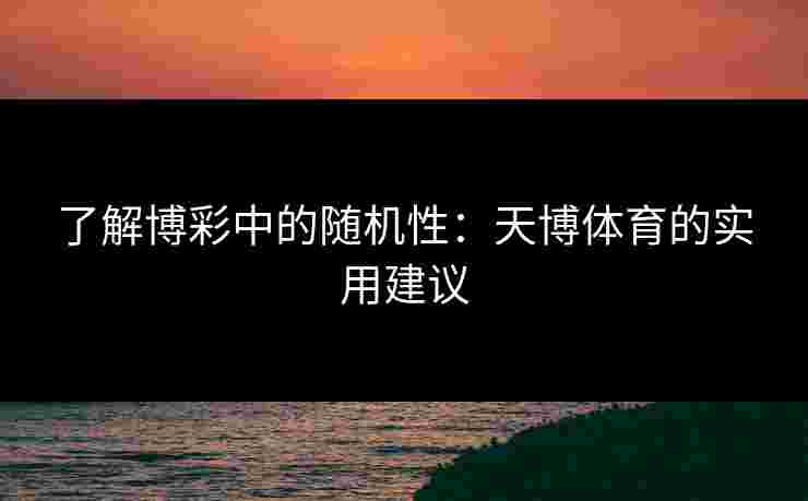 了解博彩中的随机性：天博体育的实用建议