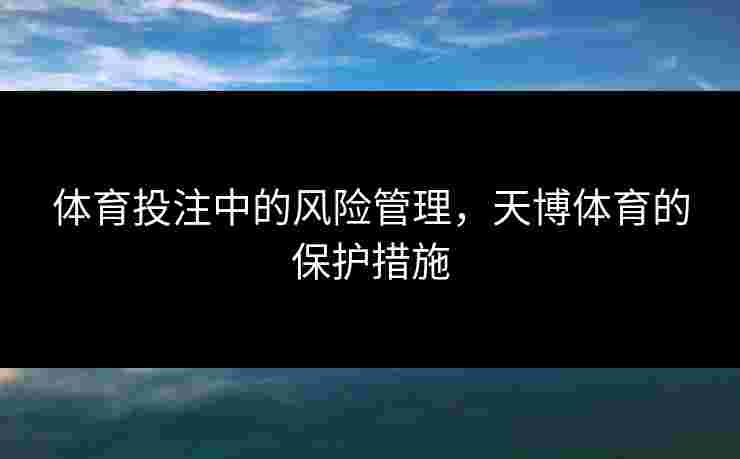 体育投注中的风险管理，天博体育的保护措施