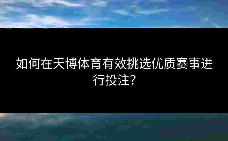 如何在天博体育有效挑选优质赛事进行投注？