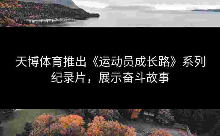 天博体育推出《运动员成长路》系列纪录片，展示奋斗故事
