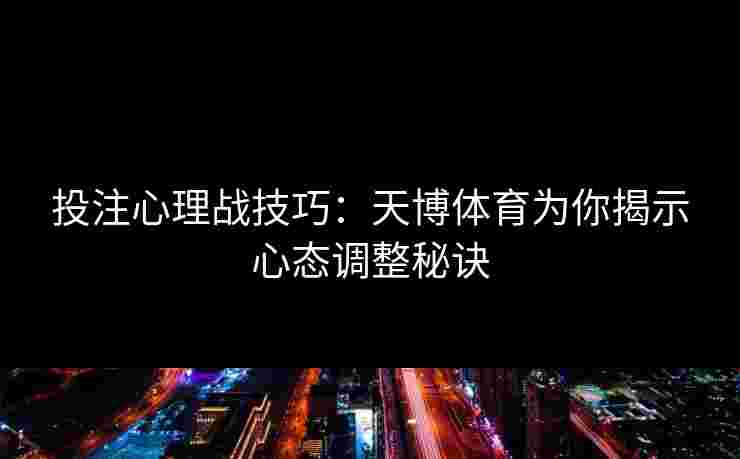 投注心理战技巧：天博体育为你揭示心态调整秘诀