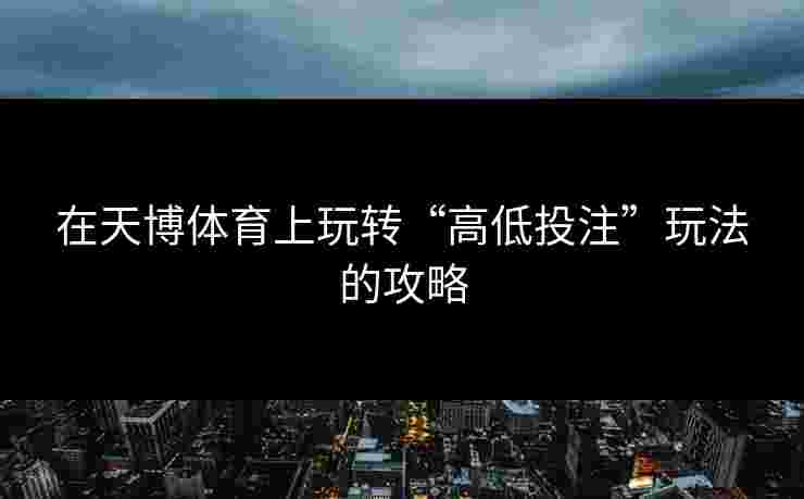 在天博体育上玩转“高低投注”玩法的攻略