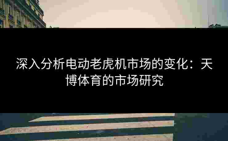 深入分析电动老虎机市场的变化：天博体育的市场研究