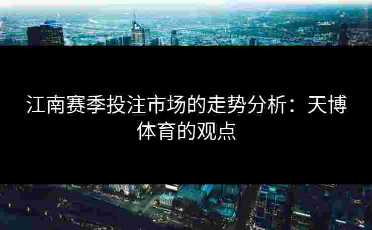 江南赛季投注市场的走势分析：天博体育的观点