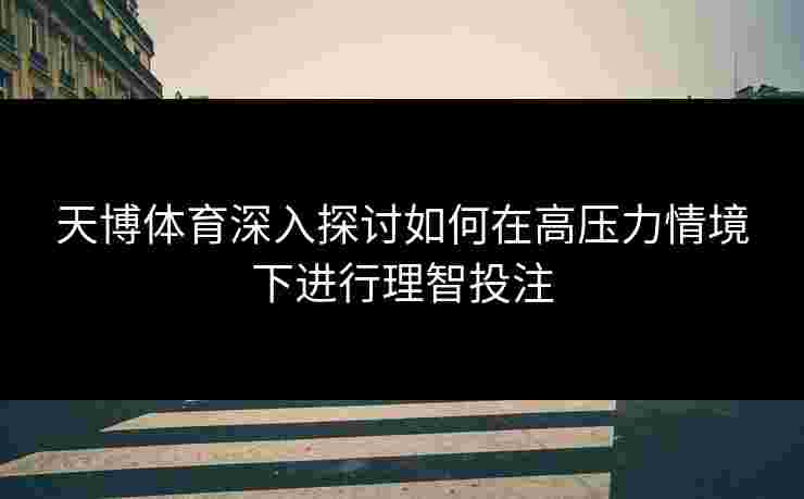 天博体育深入探讨如何在高压力情境下进行理智投注