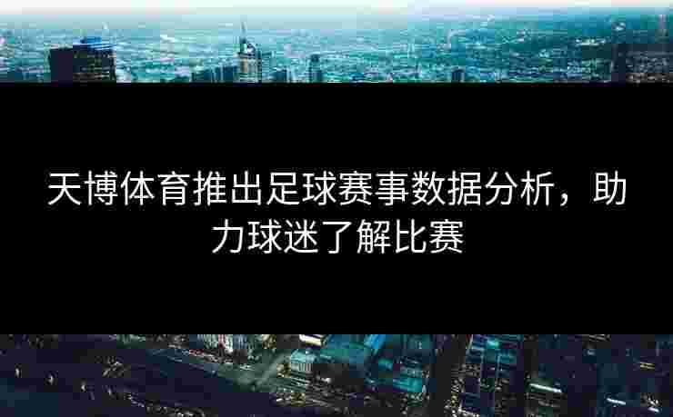 天博体育推出足球赛事数据分析，助力球迷了解比赛