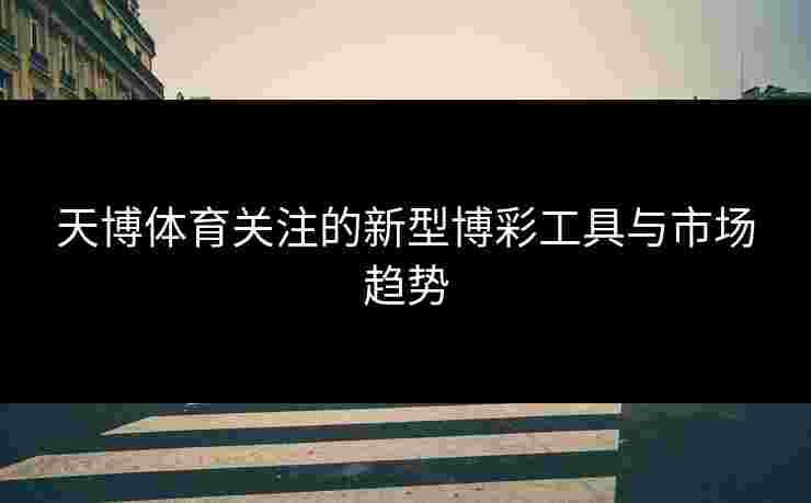 天博体育关注的新型博彩工具与市场趋势