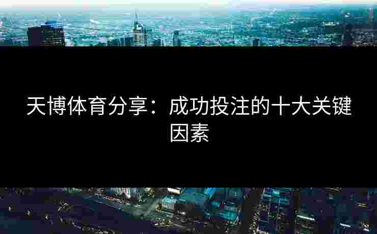 天博体育分享：成功投注的十大关键因素